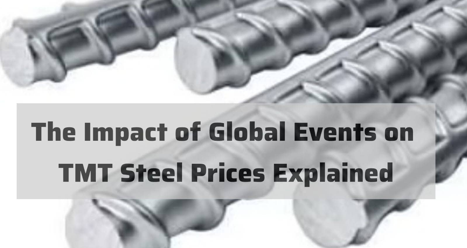 The Impact of Global Events on TMT Steel Prices Explained