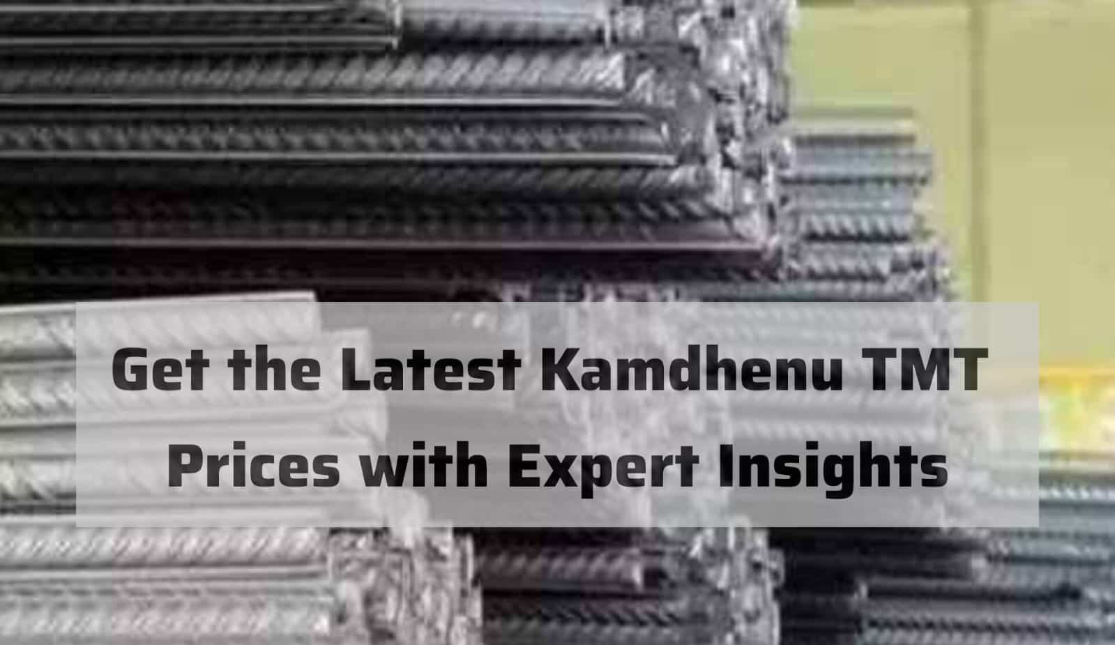 Get the Latest Kamdhenu TMT Prices with Expert Insights