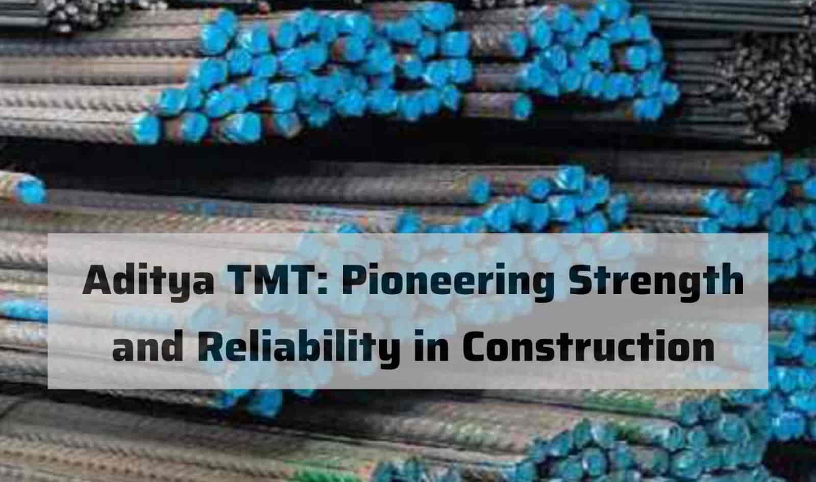 Aditya TMT: Pioneering Strength and Reliability in Construction