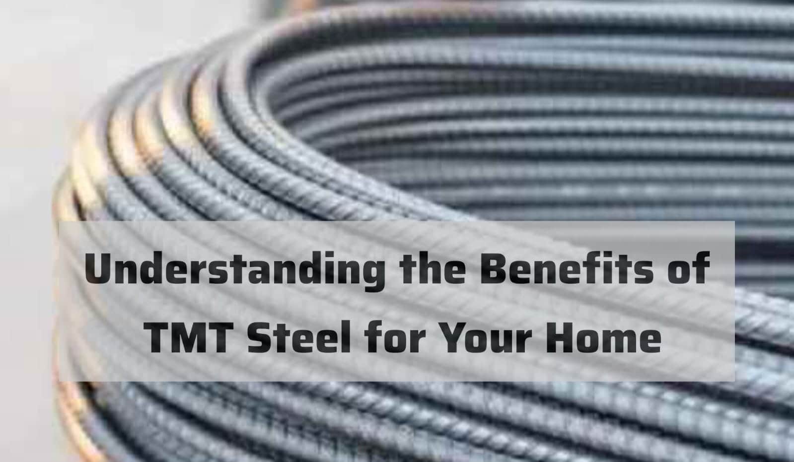 Understanding the Benefits of TMT Steel for Your Home