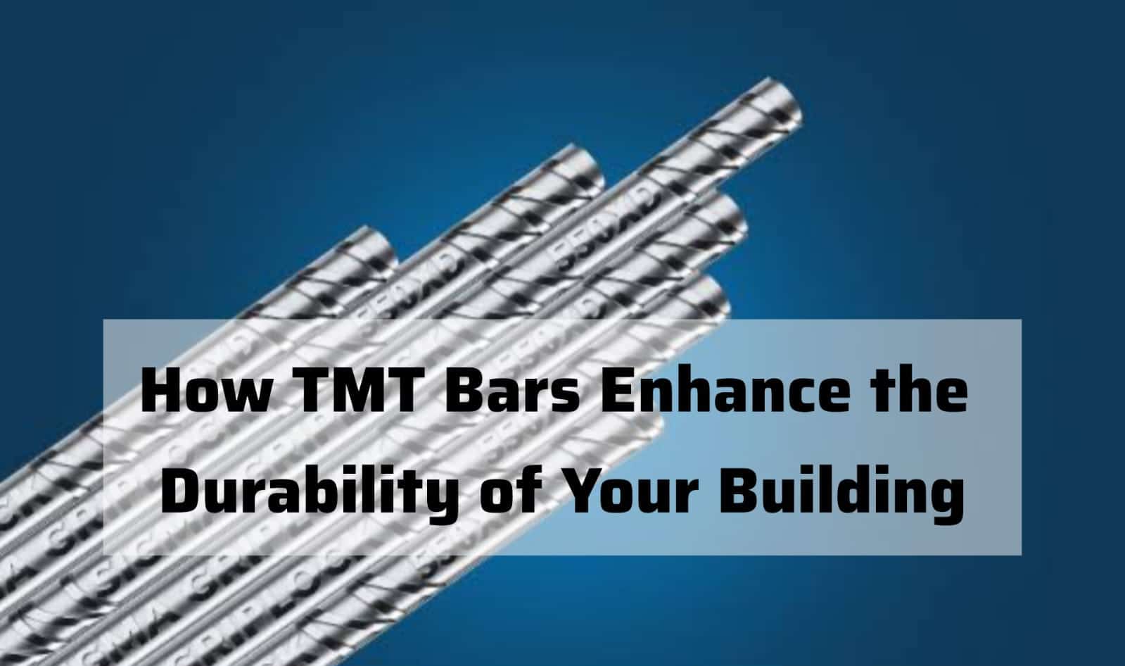 How TMT Bars Enhance the Durability of Your Building