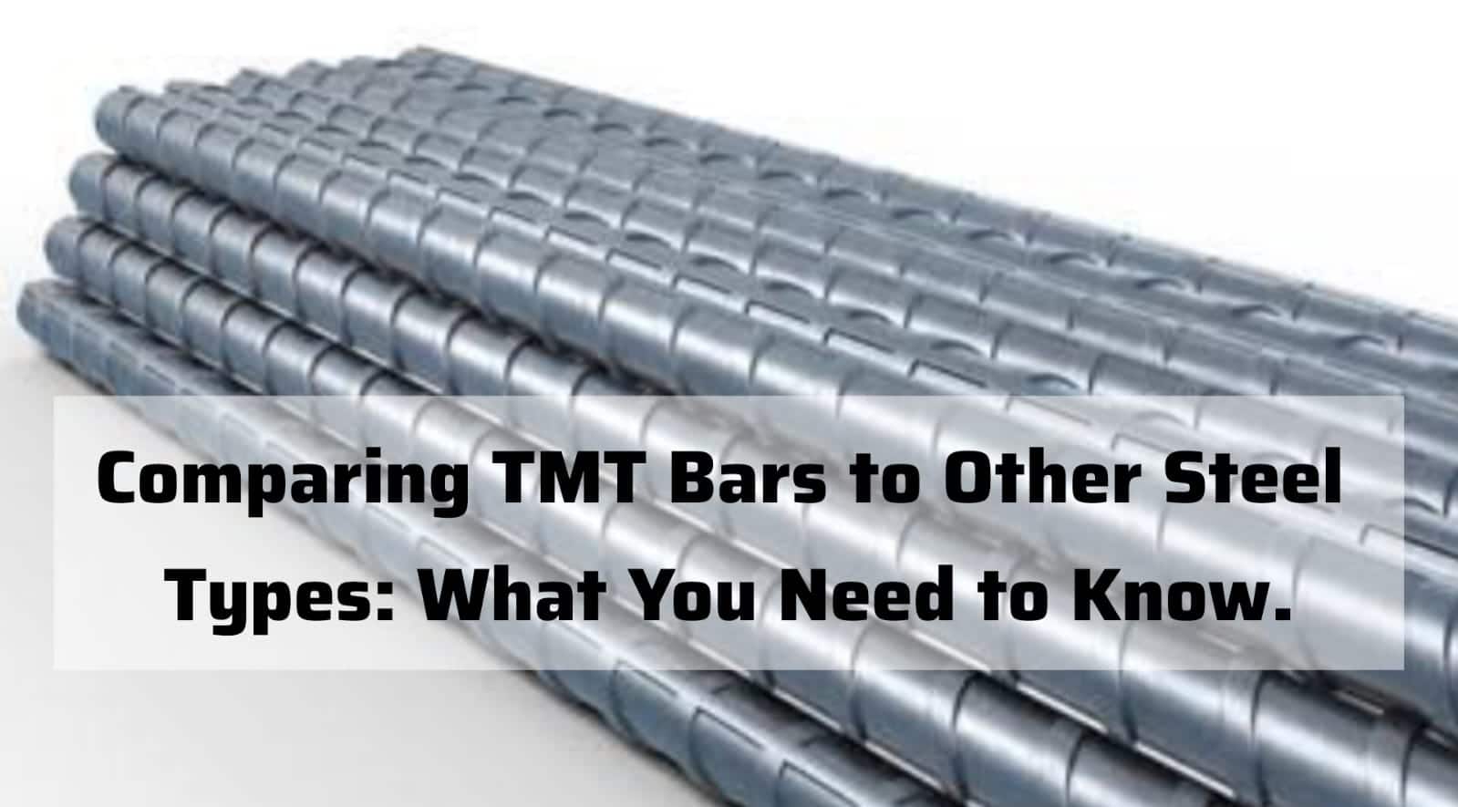 Comparing TMT Bars to Other Steel Types: What You Need to Know